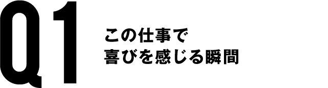 Q1　この仕事で喜びを感じる瞬間