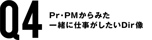 Q4　Pr・PMからみた一緒に仕事がしたいDir像